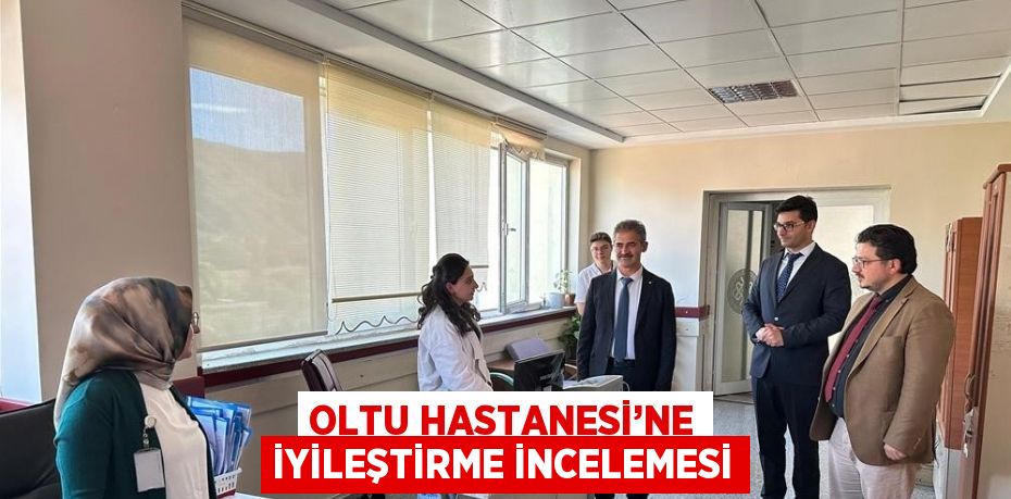 OLTU HASTANESİ’NE İYİLEŞTİRME İNCELEMESİ