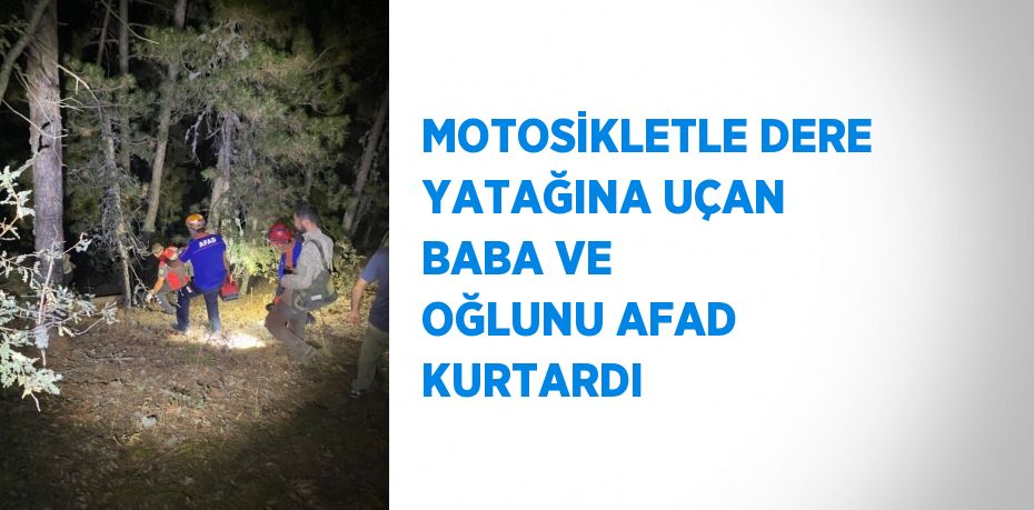 MOTOSİKLETLE DERE YATAĞINA UÇAN BABA VE OĞLUNU AFAD KURTARDI