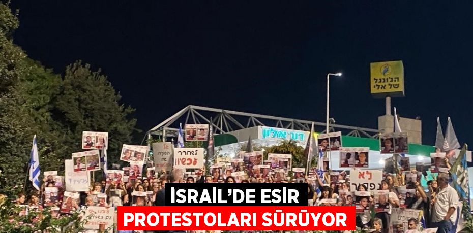 İSRAİL’DE ESİR PROTESTOLARI SÜRÜYOR