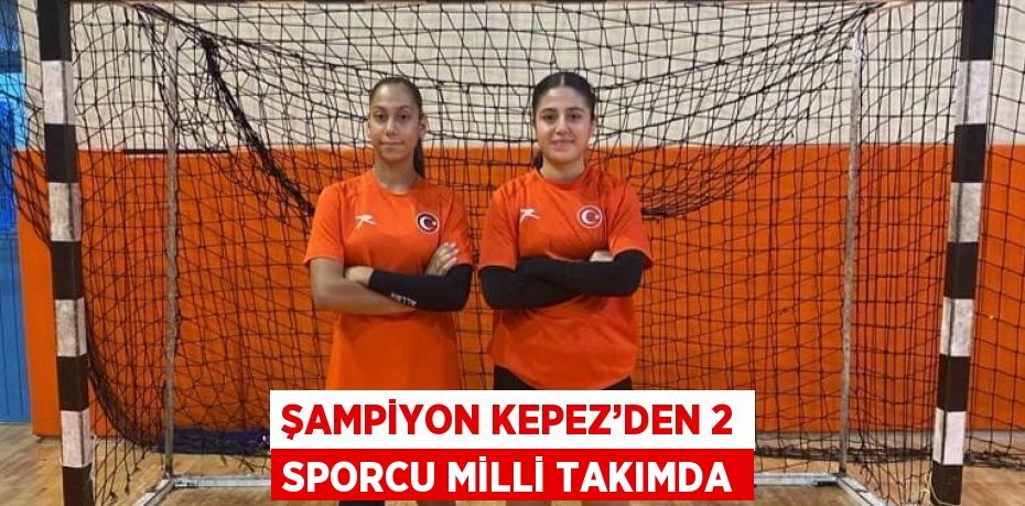 ŞAMPİYON KEPEZ’DEN 2 SPORCU MİLLİ TAKIMDA