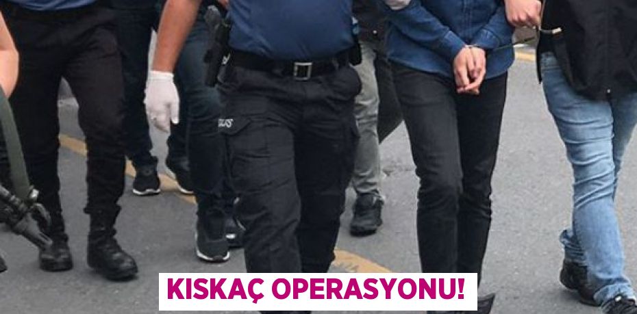 KISKAÇ OPERASYONU!