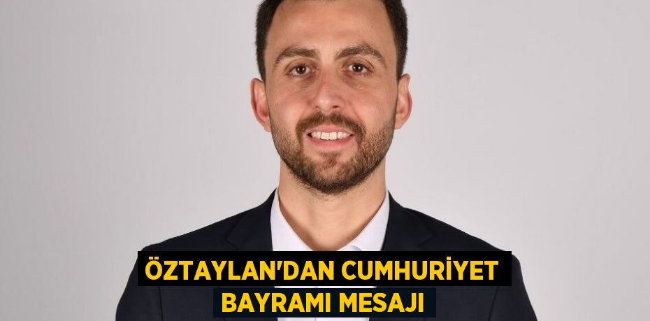 ÖZTAYLAN’DAN CUMHURİYET BAYRAMI MESAJI