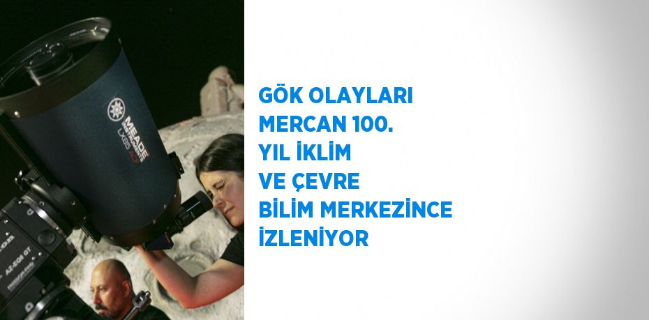 GÖK OLAYLARI MERCAN 100. YIL İKLİM VE ÇEVRE BİLİM MERKEZİNCE İZLENİYOR