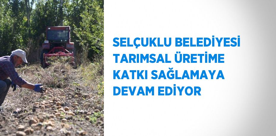 SELÇUKLU BELEDİYESİ TARIMSAL ÜRETİME KATKI SAĞLAMAYA DEVAM EDİYOR