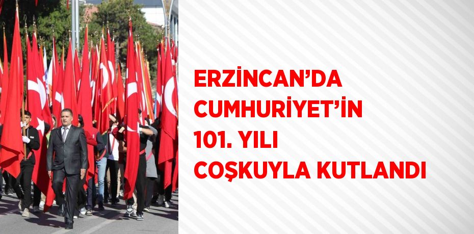 ERZİNCAN’DA CUMHURİYET’İN 101. YILI COŞKUYLA KUTLANDI