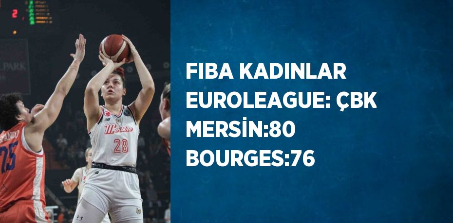 FIBA KADINLAR EUROLEAGUE: ÇBK MERSİN:80 BOURGES:76