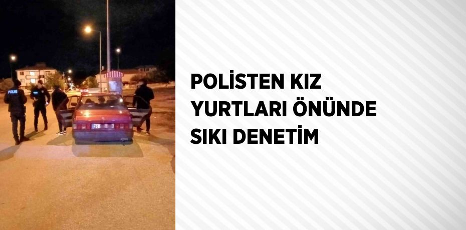 POLİSTEN KIZ YURTLARI ÖNÜNDE SIKI DENETİM