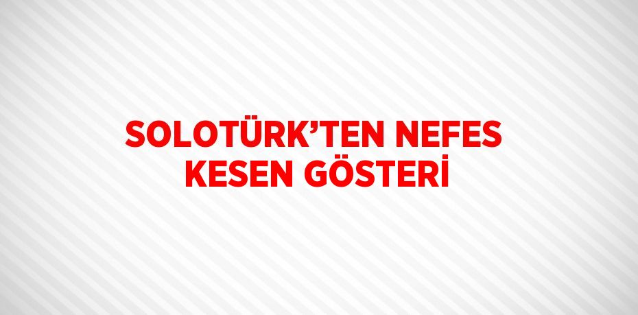 SOLOTÜRK’TEN NEFES KESEN GÖSTERİ