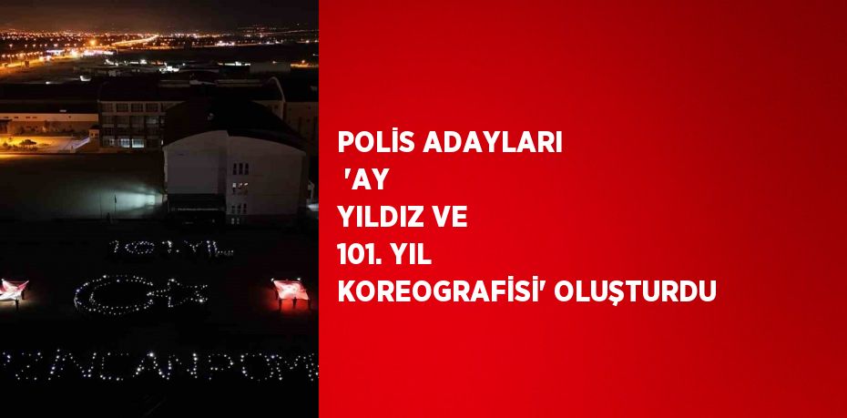 POLİS ADAYLARI  'AY YILDIZ VE 101. YIL KOREOGRAFİSİ' OLUŞTURDU