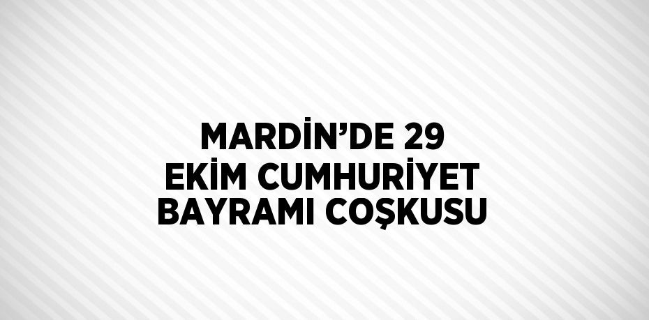 MARDİN’DE 29 EKİM CUMHURİYET BAYRAMI COŞKUSU