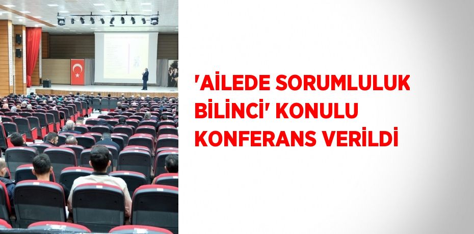 'AİLEDE SORUMLULUK BİLİNCİ' KONULU KONFERANS VERİLDİ