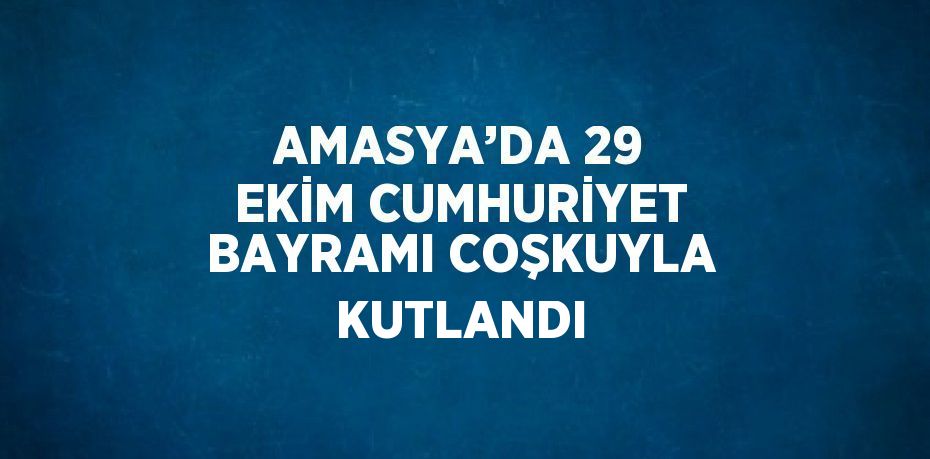 AMASYA’DA 29 EKİM CUMHURİYET BAYRAMI COŞKUYLA KUTLANDI