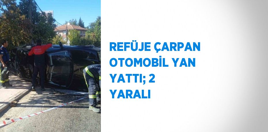 REFÜJE ÇARPAN OTOMOBİL YAN YATTI; 2 YARALI