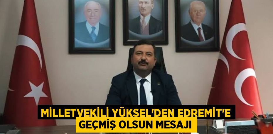 MİLLETVEKİLİ YÜKSEL'DEN EDREMİT'E GEÇMİŞ OLSUN MESAJI