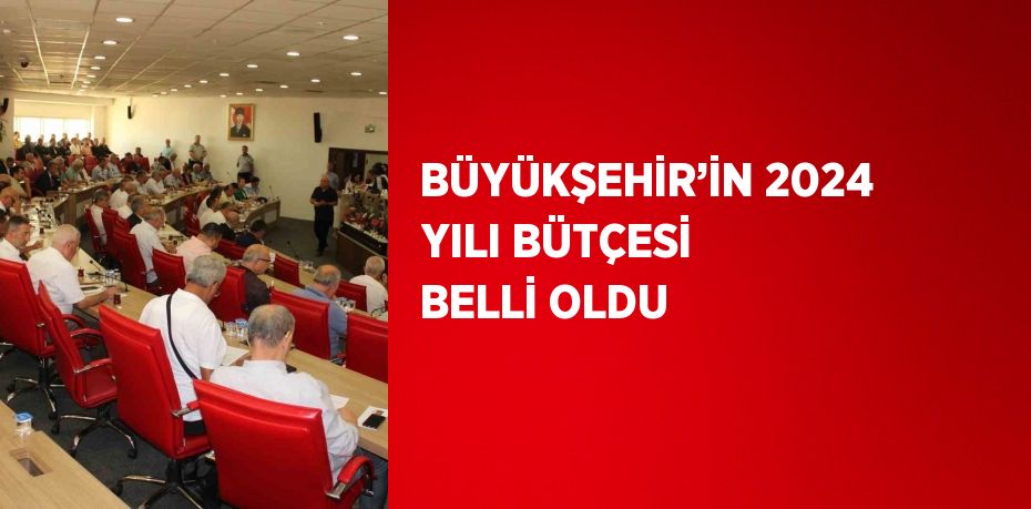 BÜYÜKŞEHİR’İN 2024 YILI BÜTÇESİ BELLİ OLDU