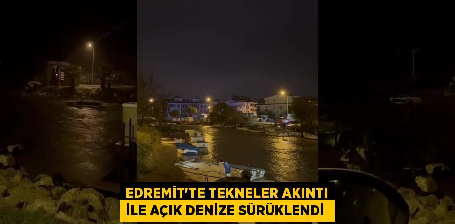 Edremit’te tekneler akıntı ile açık denize sürüklendi 