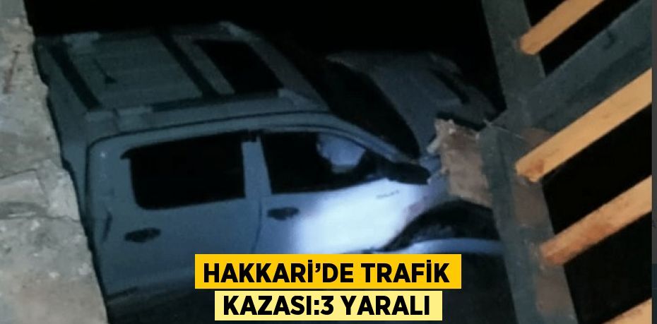 HAKKARİ’DE TRAFİK KAZASI:3 YARALI