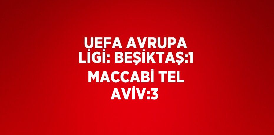 UEFA AVRUPA LİGİ: BEŞİKTAŞ:1 MACCABİ TEL AVİV:3