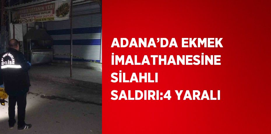 ADANA’DA EKMEK İMALATHANESİNE SİLAHLI SALDIRI:4 YARALI