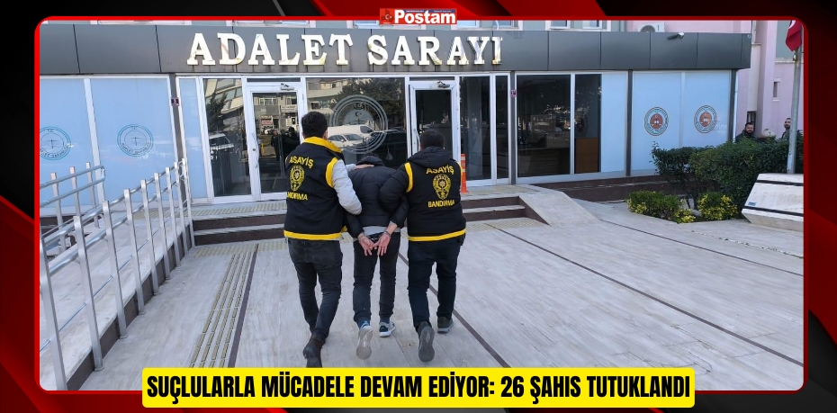 SUÇLULARLA MÜCADELE DEVAM EDİYOR: 26 ŞAHIS TUTUKLANDI