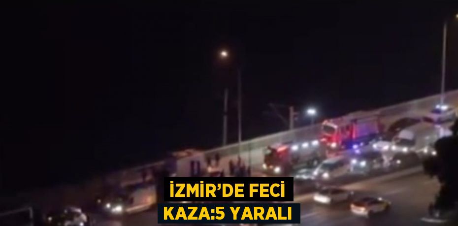 İZMİR’DE FECİ KAZA:5 YARALI