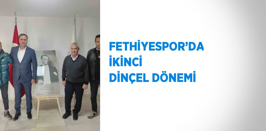 FETHİYESPOR’DA İKİNCİ DİNÇEL DÖNEMİ