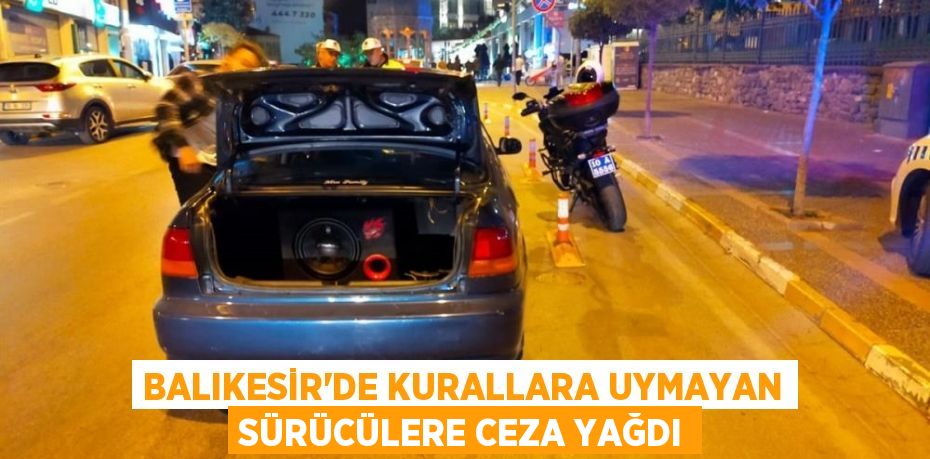 Balıkesir'de kurallara uymayan sürücülere ceza yağdı