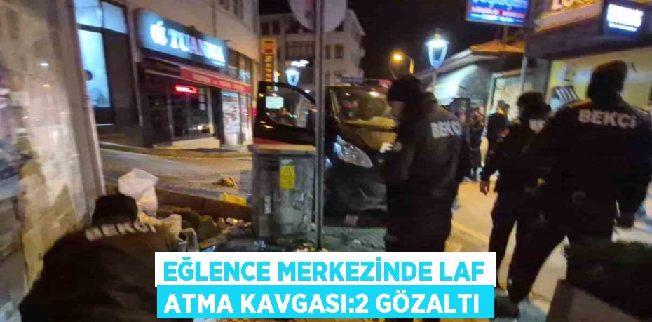 EĞLENCE MERKEZİNDE LAF ATMA KAVGASI:2 GÖZALTI