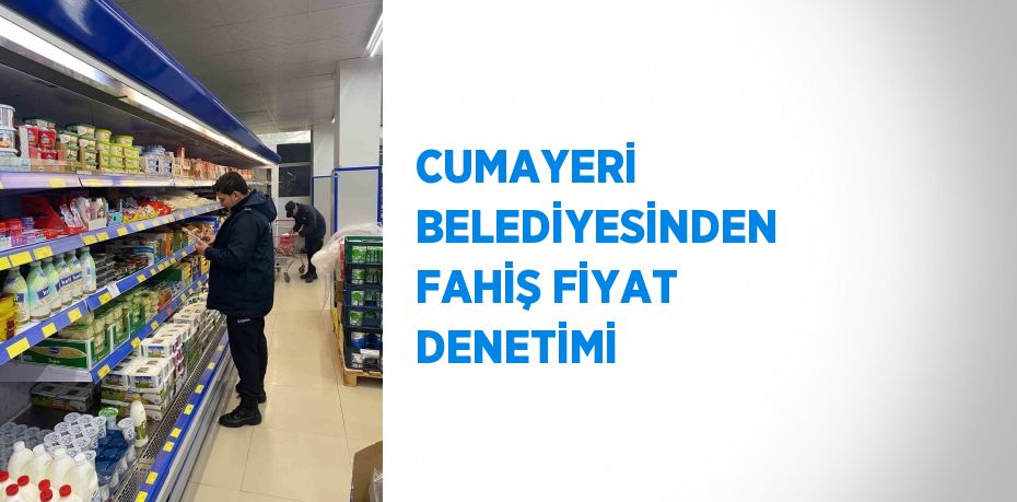 CUMAYERİ BELEDİYESİNDEN FAHİŞ FİYAT DENETİMİ