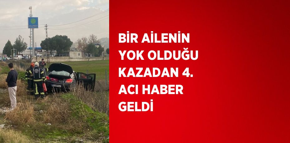 BİR AİLENİN YOK OLDUĞU KAZADAN 4. ACI HABER GELDİ