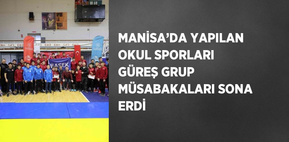 MANİSA’DA YAPILAN OKUL SPORLARI GÜREŞ GRUP MÜSABAKALARI SONA ERDİ