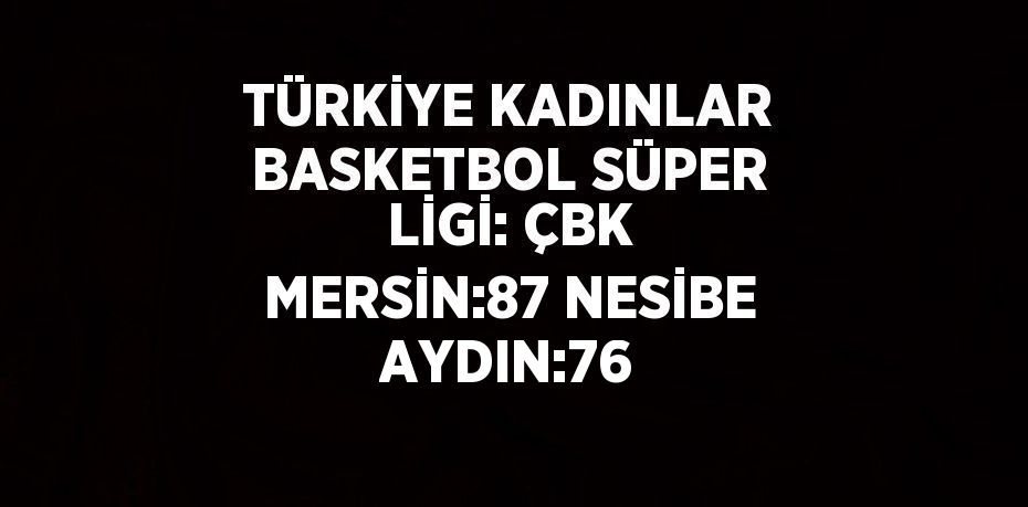 TÜRKİYE KADINLAR BASKETBOL SÜPER LİGİ: ÇBK MERSİN:87 NESİBE AYDIN:76