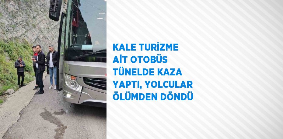 KALE TURİZME AİT OTOBÜS TÜNELDE KAZA YAPTI, YOLCULAR ÖLÜMDEN DÖNDÜ