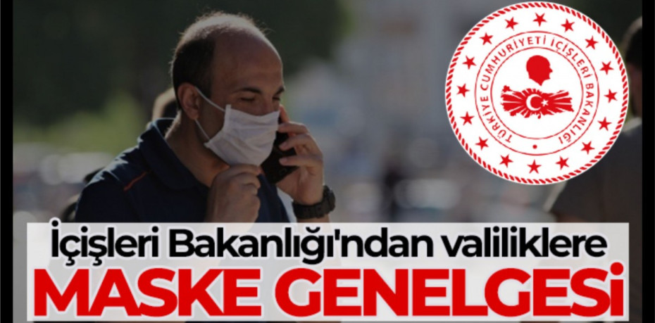 İçişleri Bakanlığı'ndan 81 il valiliğine maske kullanımıyla ilgili genelge