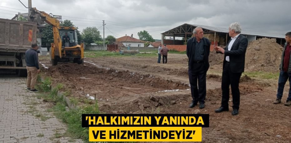 “Halkımızın yanında ve hizmetindeyiz”