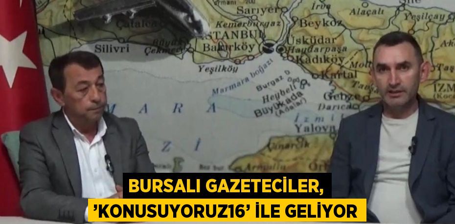 BURSALI GAZETECİLER, ’KONUSUYORUZ16’ İLE GELİYOR