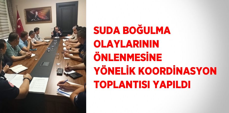 SUDA BOĞULMA OLAYLARININ ÖNLENMESİNE YÖNELİK KOORDİNASYON TOPLANTISI YAPILDI