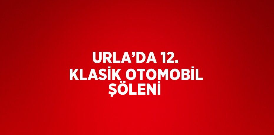 URLA’DA 12. KLASİK OTOMOBİL ŞÖLENİ