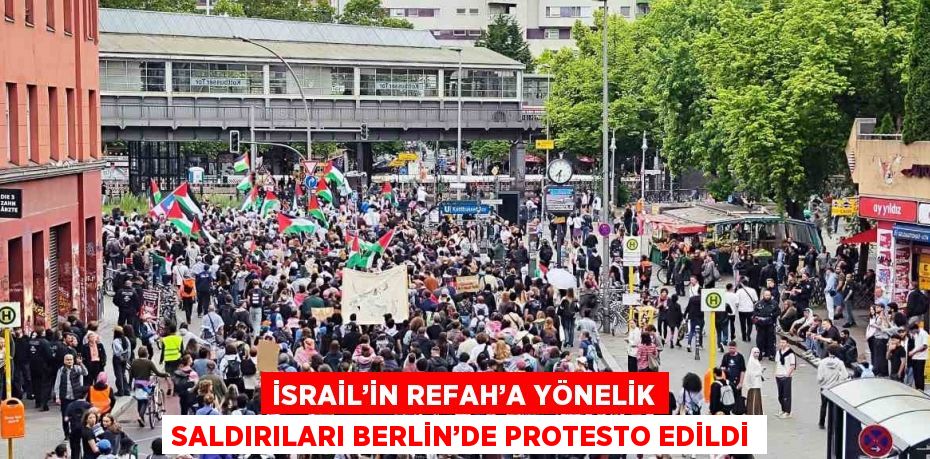 İSRAİL’İN REFAH’A YÖNELİK SALDIRILARI BERLİN’DE PROTESTO EDİLDİ