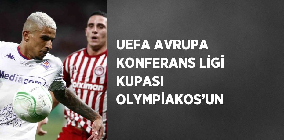 UEFA AVRUPA KONFERANS LİGİ KUPASI OLYMPİAKOS’UN