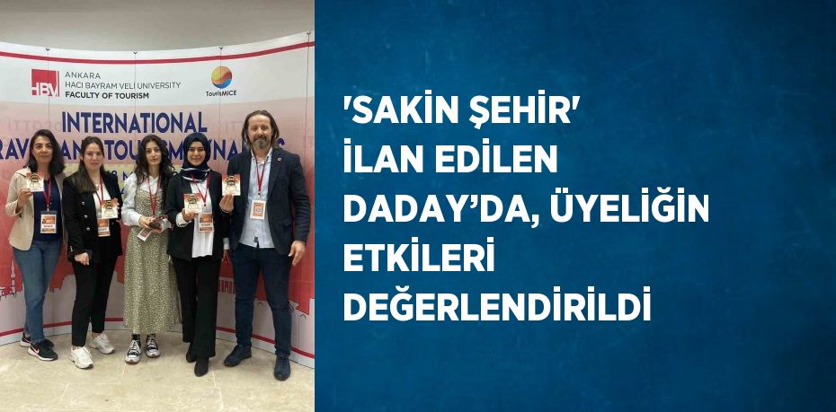 'SAKİN ŞEHİR' İLAN EDİLEN DADAY’DA, ÜYELİĞİN ETKİLERİ DEĞERLENDİRİLDİ