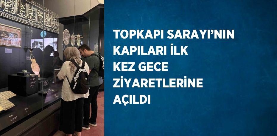 TOPKAPI SARAYI’NIN KAPILARI İLK KEZ GECE ZİYARETLERİNE AÇILDI