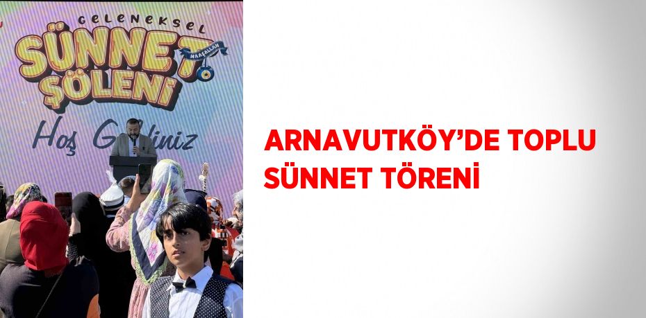 ARNAVUTKÖY’DE TOPLU SÜNNET TÖRENİ