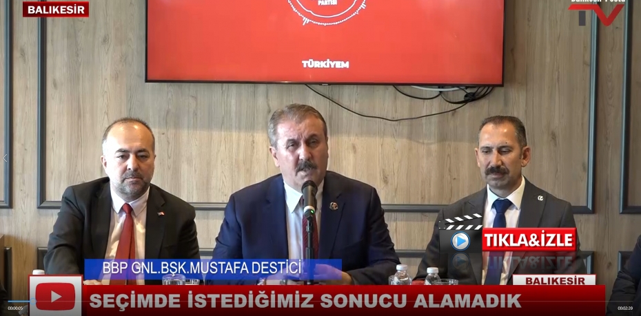 BBP GNL.BŞK.MUSTAFA DESTİCİ: SEÇİMDE İSTEDİĞİMİZ SONUCU ALAMADIK !