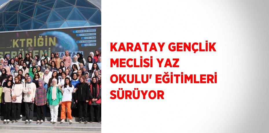 KARATAY GENÇLİK MECLİSİ YAZ OKULU' EĞİTİMLERİ SÜRÜYOR