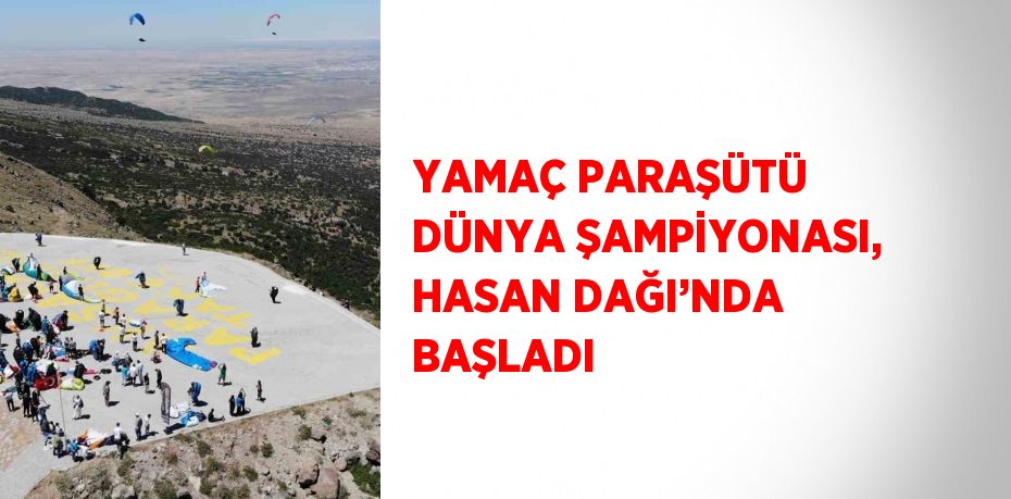 YAMAÇ PARAŞÜTÜ DÜNYA ŞAMPİYONASI, HASAN DAĞI’NDA BAŞLADI