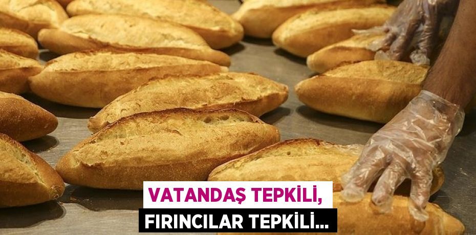 VATANDAŞ TEPKİLİ, FIRINCILAR TEPKİLİ...