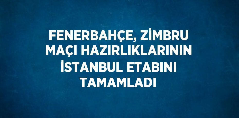 FENERBAHÇE, ZİMBRU MAÇI HAZIRLIKLARININ İSTANBUL ETABINI TAMAMLADI