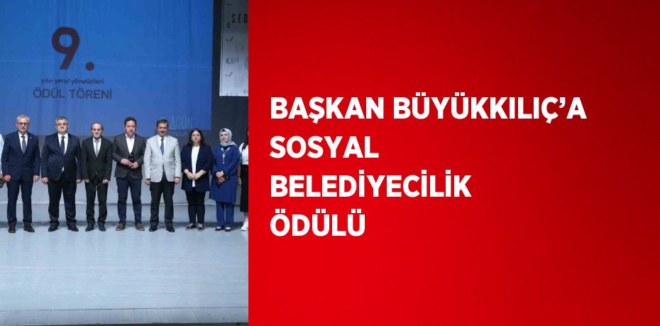 BAŞKAN BÜYÜKKILIÇ’A SOSYAL BELEDİYECİLİK ÖDÜLÜ