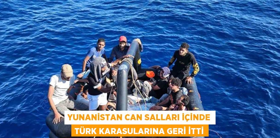 YUNANİSTAN CAN SALLARI İÇİNDE TÜRK KARASULARINA GERİ İTTİ